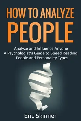 Cum să Analizezi Oamenii: Analizați și influențați pe oricine - Ghidul unui psiholog pentru citirea rapidă a oamenilor și a tipurilor de personalitate - How to Analyze People: Analyze and Influence Anyone - A Psychologist's Guide to Speed Reading People and Personality Types