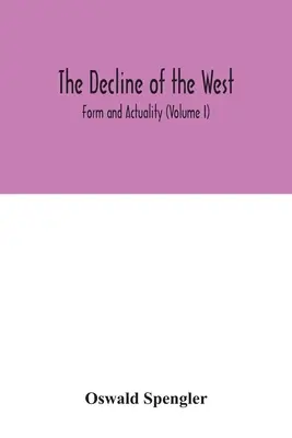 Declinul Occidentului; formă și actualitate (volumul I) - The decline of the West; Form and Actuality (Volume I)