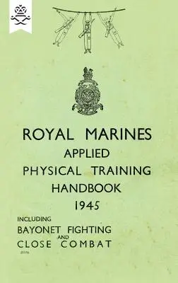 Royal Marines Applied Physical Training Handbook 1945 Include lupta la baionetă și lupta corp la corp - Royal Marines Applied Physical Training Handbook 1945 Includes Bayonet Fighting and Close Combat