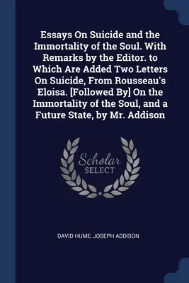 Essays On Suicide and the Immortality of the Soul. Cu observații ale editorului. la care se adaugă două scrisori despre sinucidere, din Eloisa lui Rousseau. [Fol - Essays On Suicide and the Immortality of the Soul. With Remarks by the Editor. to Which Are Added Two Letters On Suicide, From Rousseau's Eloisa. [Fol