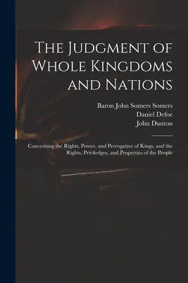 Judecata regatelor și a națiunilor întregi: Concerning the Rights, Power, and Prerogative of Kings, and the Rights, Priviledges, and Properties of the - The Judgment of Whole Kingdoms and Nations: Concerning the Rights, Power, and Prerogative of Kings, and the Rights, Priviledges, and Properties of the