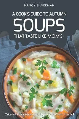 Ciorbe care au gustul mamei - Ghidul unui bucătar pentru toamnă: Rețete originale de supe pentru a vă ține de cald în această toamnă - Soups That Taste Like Mom's - A Cook's Guide to Autumn: Original Soup Recipes to Keep You Warm This Fall