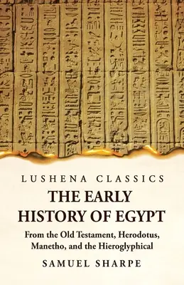 Istoria timpurie a Egiptului din Vechiul Testament, Herodot, Manetho și inscripțiile hieroglifice - The Early History of Egypt From the Old Testament, Herodotus, Manetho, and the Hieroglyphical Incriptions