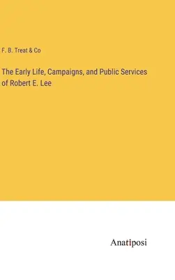 Viața timpurie, campaniile și serviciile publice ale lui Robert E. Lee - The Early Life, Campaigns, and Public Services of Robert E. Lee