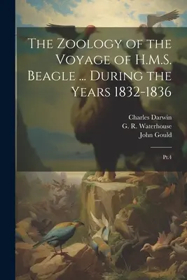 The Zoology of the Voyage of H.M.S. Beagle ... În timpul anilor 1832-1836: Pt.4 - The Zoology of the Voyage of H.M.S. Beagle ... During the Years 1832-1836: Pt.4