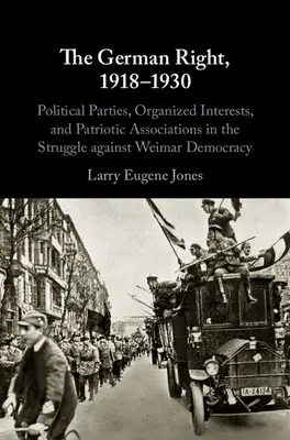 Dreapta germană, 1918-1930: Political Parties, Organized Interests, and Patriotic Associations in the Struggle Against Weimar Democracy - The German Right, 1918-1930: Political Parties, Organized Interests, and Patriotic Associations in the Struggle Against Weimar Democracy