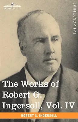 Lucrările lui Robert G. Ingersoll, vol. IV (în 12 volume) - The Works of Robert G. Ingersoll, Vol. IV (in 12 Volumes)