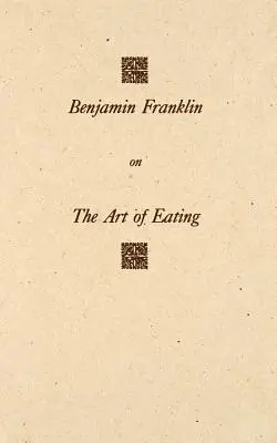 Benjamin Franklin on the Art of Eating: Împreună cu regulile de sănătate și viață lungă și regulile pentru a afla o măsură potrivită de carne și băutură, wit - Benjamin Franklin on the Art of Eating: Together with the Rules of Health and Long Life and the Rules to Find Out a Fit Measure of Meat and Drink, wit