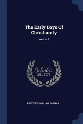 Primele zile ale creștinismului; Volumul 1 - The Early Days Of Christianity; Volume 1