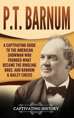 P.T. Barnum: Un ghid captivant al omului de spectacol american care a fondat ceea ce a devenit circul Ringling Bros. și Barnum & Bailey - P.T. Barnum: A Captivating Guide to the American Showman Who Founded What Became the Ringling Bros. and Barnum & Bailey Circus