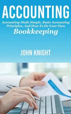 Contabilitate: Contabilitatea simplificată, principii contabile de bază și cum să vă faceți propria contabilitate - Accounting: Accounting made simple, basic accounting principles, and how to do your own bookkeeping