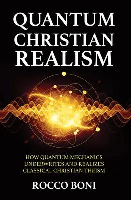 Realismul creștin cuantic: Cum mecanica cuantică subscrie și realizează teismul creștin clasic - Quantum Christian Realism: How Quantum Mechanics Underwrites and Realizes Classical Christian Theism