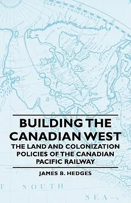 Construirea vestului canadian - Politicile privind terenurile și colonizarea ale Canadian Pacific Railway - Building the Canadian West - The Land and Colonization Policies of the Canadian Pacific Railway