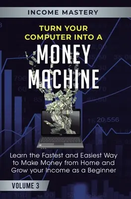 Transformă-ți calculatorul într-o mașină de făcut bani: Învață cel mai rapid și mai ușor mod de a face bani de acasă și de a-ți crește veniturile ca începător Volumul 3 - Turn Your Computer Into a Money Machine: Learn the Fastest and Easiest Way to Make Money From Home and Grow Your Income as a Beginner Volume 3