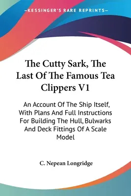 The Cutty Sark, The Last Of The Famous Tea Clippers V1: O descriere a navei în sine, cu planuri și instrucțiuni complete pentru construirea corpului, a bastionului - The Cutty Sark, The Last Of The Famous Tea Clippers V1: An Account Of The Ship Itself, With Plans And Full Instructions For Building The Hull, Bulwark