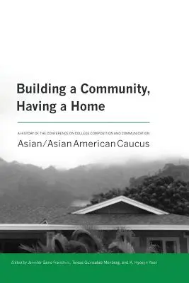 Building a Community, Having a Home: A History of the Conference on College Composition and Communication Asian/Asian American Caucus