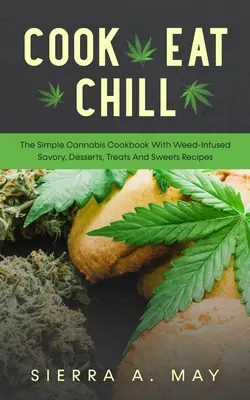 Cook, Eat, Chill: Cartea de bucate simplă de canabis cu rețete savuroase, deserturi, tratamente și dulciuri infuzate cu iarbă - Cook, Eat, Chill: The Simple Cannabis Cookbook With Weed-Infused Savory, Desserts, Treats And Sweets Recipes