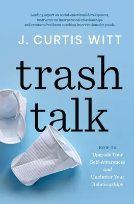 Trash Talk: Cum să vă îmbunătățiți conștiința de sine și să vă dezordonați relațiile - Trash Talk: How to Upgrade Your Self-awareness and Unclutter Your Relationships