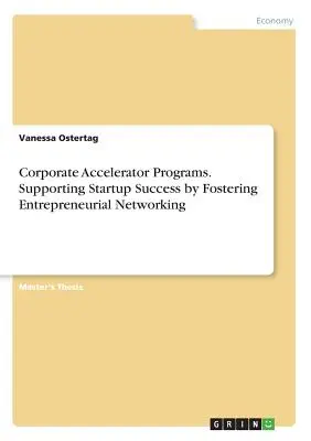 Programe de accelerare corporative. Sprijinirea succesului întreprinderilor nou-înființate prin promovarea rețelelor antreprenoriale - Corporate Accelerator Programs. Supporting Startup Success by Fostering Entrepreneurial Networking