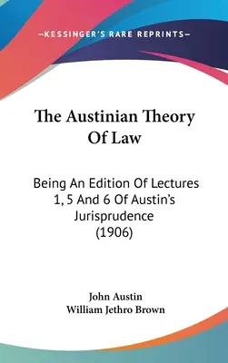 Teoria austiniană a dreptului: O ediție a prelegerilor 1, 5 și 6 din Jurisprudența lui Austin (1906) - The Austinian Theory Of Law: Being An Edition Of Lectures 1, 5 And 6 Of Austin's Jurisprudence (1906)