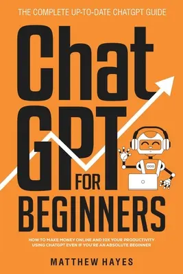 ChatGPT pentru începători: Cum să faceți bani online și să vă măriți de 10 ori productivitatea folosind ChatGPT chiar dacă sunteți un începător absolut (The Complete Up- - ChatGPT for Beginners: How to Make Money Online and 10x Your Productivity Using ChatGPT Even if You're an Absolute Beginner (The Complete Up-