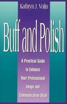 Buff And Polish: Un ghid practic pentru îmbunătățirea imaginii profesionale și a stilului de comunicare - Buff And Polish: A Practical Guide To Enhance Your Professional Image And Communication Style