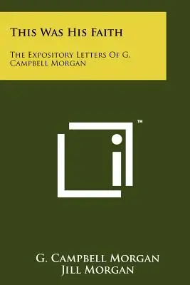 Aceasta a fost credința lui: Scrisorile expozitive ale lui G. Campbell Morgan - This Was His Faith: The Expository Letters Of G. Campbell Morgan