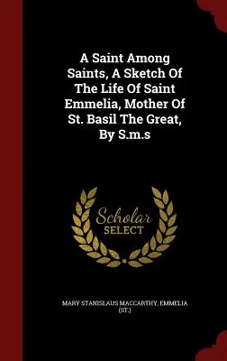 O sfântă între sfinți, o schiță a vieții Sfintei Emmelia, mama Sfântului Vasile cel Mare, de S.m.s - A Saint Among Saints, A Sketch Of The Life Of Saint Emmelia, Mother Of St. Basil The Great, By S.m.s