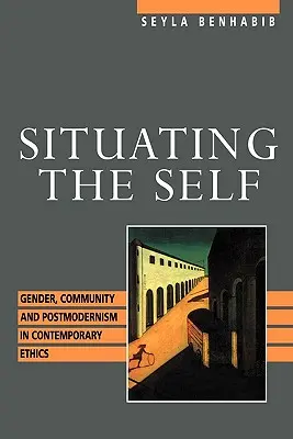 Situarea sinelui: gen, comunitate și postmodernism în etica contemporană - Situating the Self: Gender, Community, and Postmodernism in Contemporary Ethics