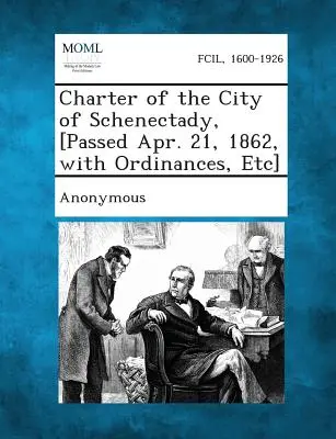 Carta orașului Schenectady, [adoptată la 21 aprilie 1862, cu ordonanțe, etc.] - Charter of the City of Schenectady, [Passed Apr. 21, 1862, with Ordinances, Etc]