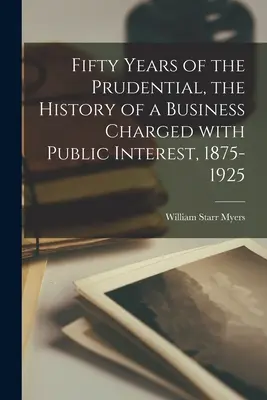 Cincizeci de ani de Prudential, istoria unei întreprinderi însărcinate cu interesul public, 1875-1925 - Fifty Years of the Prudential, the History of a Business Charged With Public Interest, 1875-1925