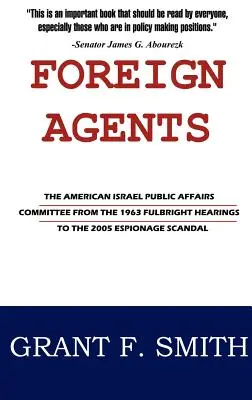 Agenți străini: The American Israel Public Affairs Committee from the 1963 Fulbright Hearings to the 2005 Espionage Scandal - Foreign Agents: The American Israel Public Affairs Committee from the 1963 Fulbright Hearings to the 2005 Espionage Scandal