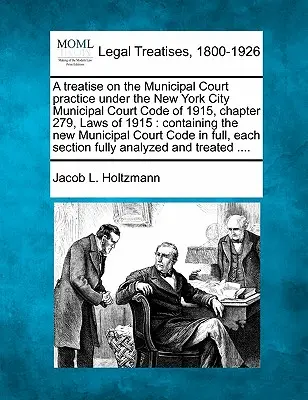 Un tratat privind practica Curții Municipale în conformitate cu Codul Curții Municipale a orașului New York din 1915, capitolul 279, Legile din 1915: conținând noua lege Municip - A treatise on the Municipal Court practice under the New York City Municipal Court Code of 1915, chapter 279, Laws of 1915: containing the new Municip