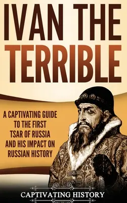 Ivan cel Groaznic: Un ghid captivant al primului țar al Rusiei și al impactului său asupra istoriei Rusiei - Ivan the Terrible: A Captivating Guide to the First Tsar of Russia and His Impact on Russian History