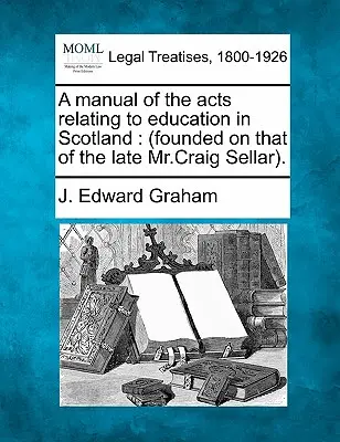 A manual of the acts relating to education in Scotland: (founded on the of the late Mr.Craig Sellar). - A manual of the acts relating to education in Scotland: (founded on that of the late Mr.Craig Sellar).