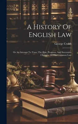 O istorie a dreptului englez: Sau o încercare de a urmări ascensiunea, progresul și schimbările succesive ale dreptului comun - A History Of English Law: Or An Attempt To Trace The Rise, Progress, And Successive Changes, Of The Common Law