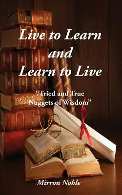 Trăiește pentru a învăța și învață să trăiești: Pepite de înțelepciune încercate și adevărate - Live to Learn and Learn to Live: Tried and True Nuggets of Wisdom