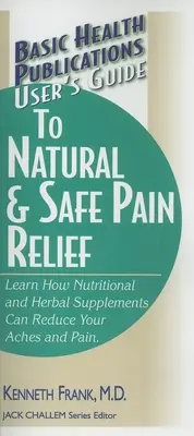 Ghidul utilizatorului pentru ameliorarea naturală și sigură a durerii - User's Guide to Natural & Safe Pain Relief