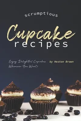 Rețete delicioase de prăjituri: Bucurați-vă de cupcakes delicioase oricând doriți! - Scrumptious Cupcake Recipes: Enjoy Delightful Cupcakes Whenever You Want!