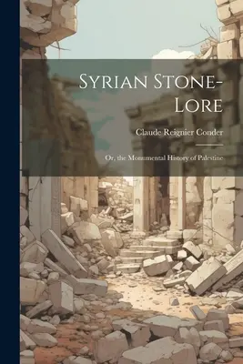 Istoria pietrei siriene: sau, istoria monumentală a Palestinei - Syrian Stone-Lore: Or, the Monumental History of Palestine