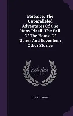 Berenice. Aventurile de neegalat ale unui Hans Pfaall. The Fall Of The House Of Usher And Seventeen Other Stories - Berenice. The Unparalleled Adventures Of One Hans Pfaall. The Fall Of The House Of Usher And Seventeen Other Stories