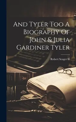 Și Tyler Too o biografie a lui John și Julia Gardiner Tyler - And Tyler Too A Biography Of John & Julia Gardiner Tyler
