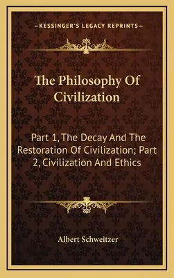 Filosofia civilizației: Partea 1, Decăderea și restaurarea civilizației; Partea 2, Civilizația și etica - The Philosophy Of Civilization: Part 1, The Decay And The Restoration Of Civilization; Part 2, Civilization And Ethics