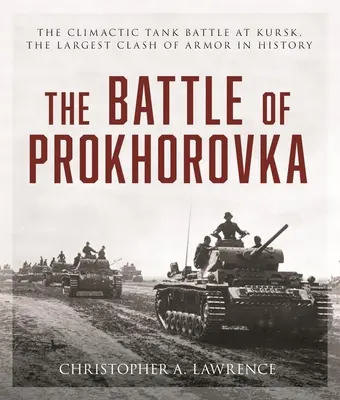 Bătălia de la Prokhorovka: Bătălia tancurilor de la Kursk, cea mai mare confruntare a blindatelor din istorie - The Battle of Prokhorovka: The Tank Battle at Kursk, the Largest Clash of Armor in History