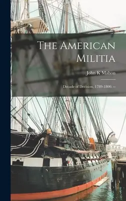 Miliția americană: Deceniu de decizie, 1789-1800. -- - The American Militia: Decade of Decision, 1789-1800. --