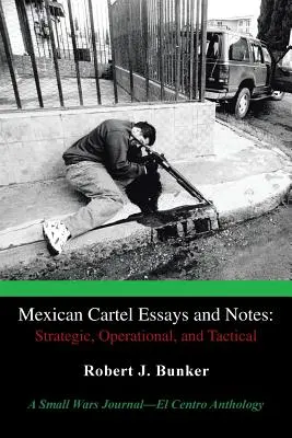 Eseuri și note despre cartelul mexican: Strategic, Operational, and Tactical: O antologie Small Wars Journal-El Centro - Mexican Cartel Essays and Notes: Strategic, Operational, and Tactical: A Small Wars Journal-El Centro Anthology