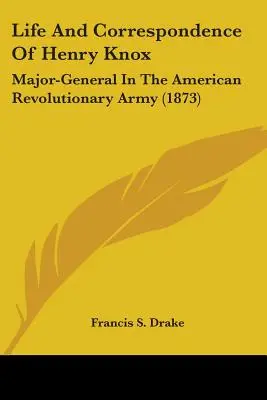 Viața și corespondența lui Henry Knox: General-maior în armata revoluționară americană (1873) - Life And Correspondence Of Henry Knox: Major-General In The American Revolutionary Army (1873)