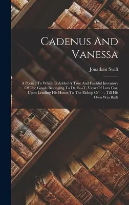 Cadenus And Vanessa: A Poem: La care se adaugă un inventar adevărat și fidel al bunurilor aparținând doctorului S---t, vicar al Lara Cor, pe L - Cadenus And Vanessa: A Poem: To Which Is Added A True And Faithful Inventory Of The Goods Belonging To Dr. S---t, Vicar Of Lara Cor, Upon L