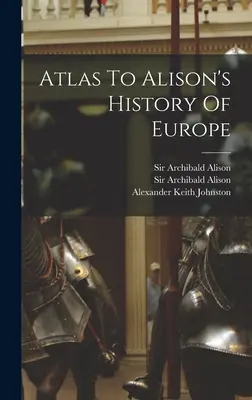 Atlas pentru Istoria Europei a lui Alison - Atlas To Alison's History Of Europe