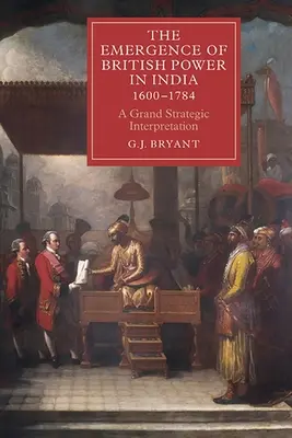Apariția puterii britanice în India, 1600-1784: O mare interpretare strategică - The Emergence of British Power in India, 1600-1784: A Grand Strategic Interpretation